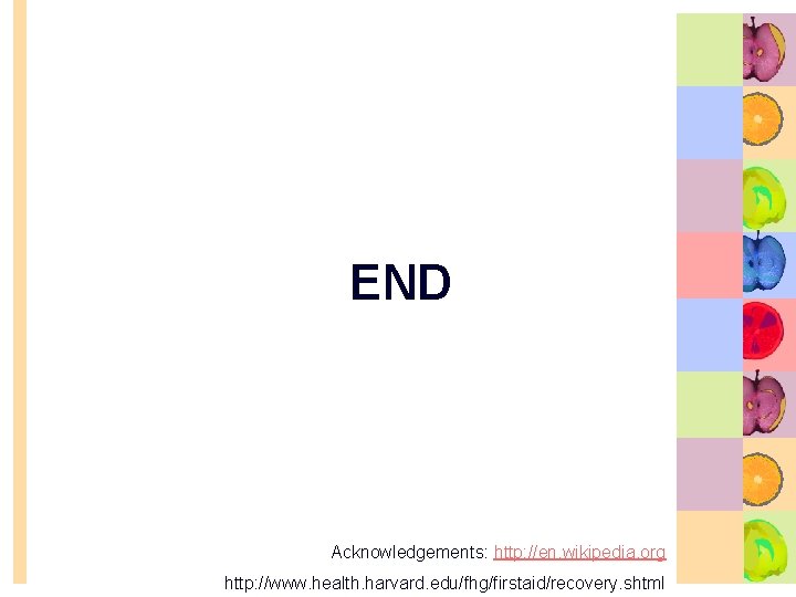 END Acknowledgements: http: //en. wikipedia. org http: //www. health. harvard. edu/fhg/firstaid/recovery. shtml 