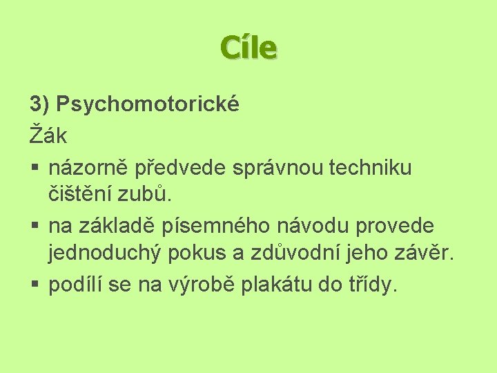 Cíle 3) Psychomotorické Žák § názorně předvede správnou techniku čištění zubů. § na základě