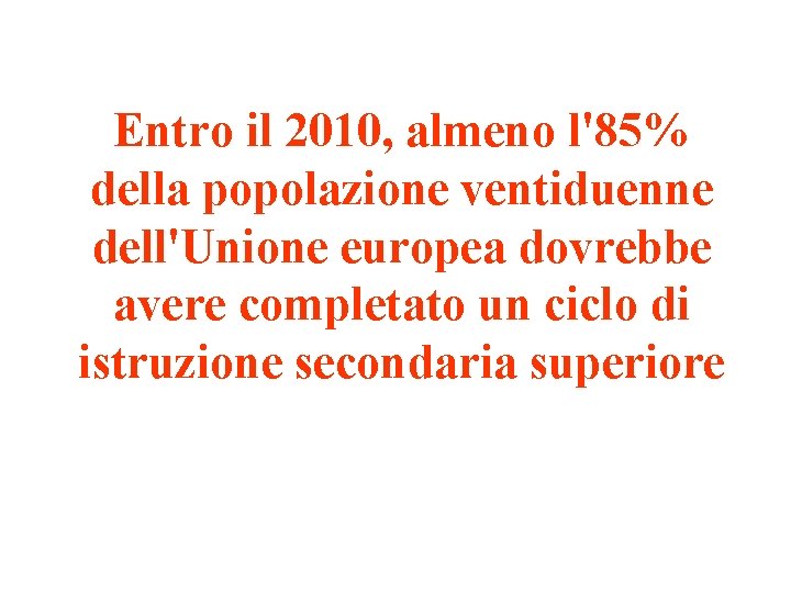 Entro il 2010, almeno l'85% della popolazione ventiduenne dell'Unione europea dovrebbe avere completato un