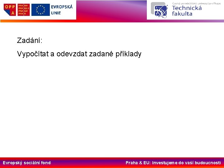 Zadání: Vypočítat a odevzdat zadané příklady Evropský sociální fond Praha & EU: Investujeme do