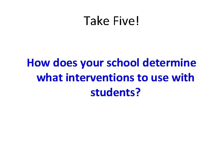 Take Five! How does your school determine what interventions to use with students? 