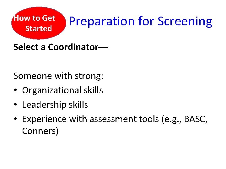 How to Get Started Preparation for Screening Select a Coordinator–– Someone with strong: •
