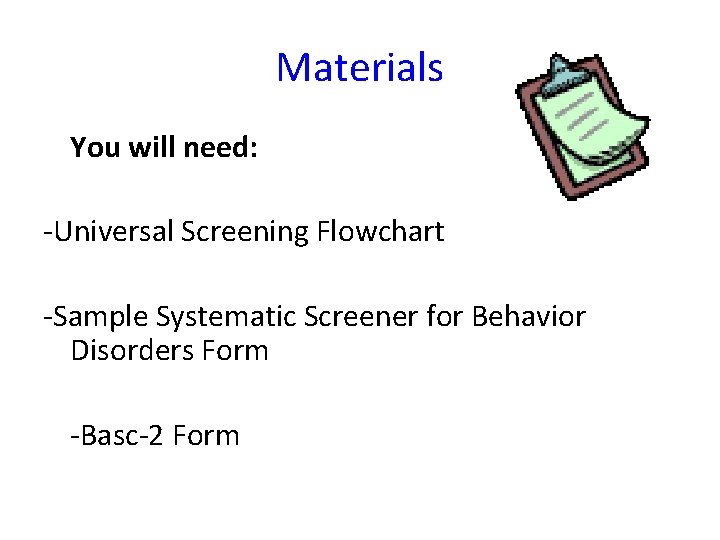Materials You will need: -Universal Screening Flowchart -Sample Systematic Screener for Behavior Disorders Form
