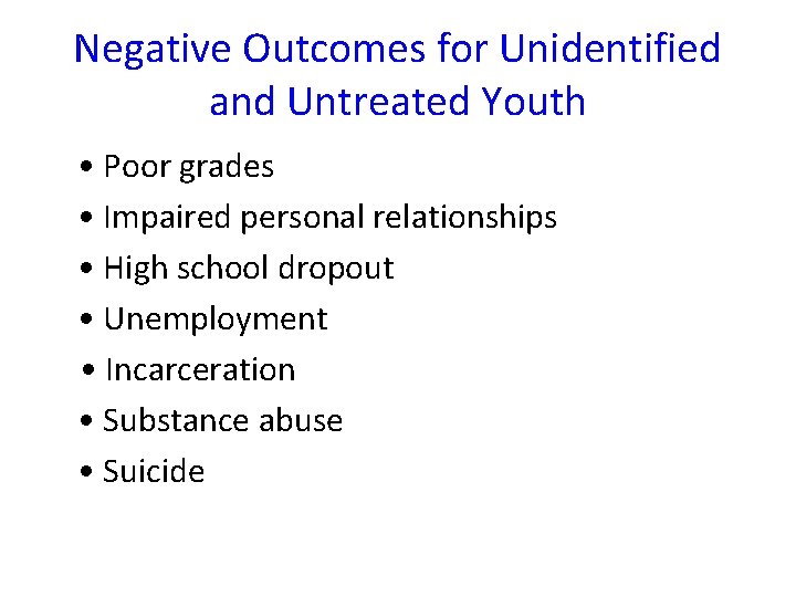 Negative Outcomes for Unidentified and Untreated Youth • Poor grades • Impaired personal relationships