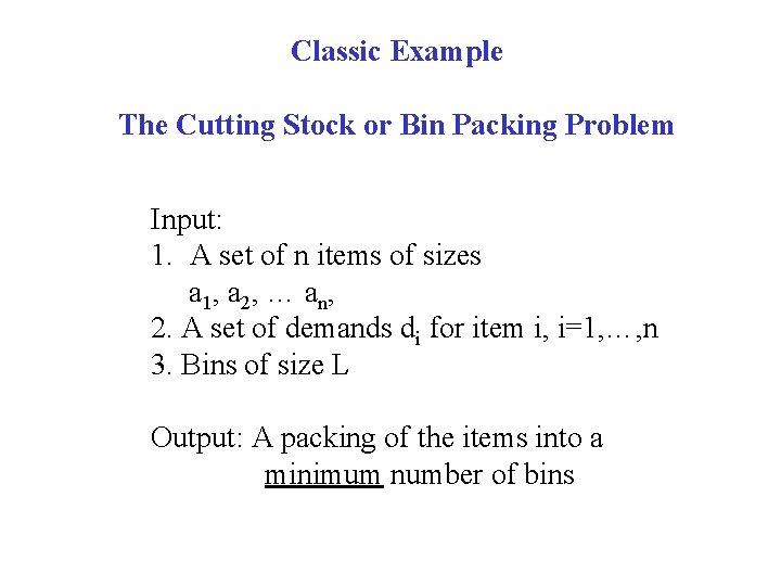 Classic Example The Cutting Stock or Bin Packing Problem Input: 1. A set of