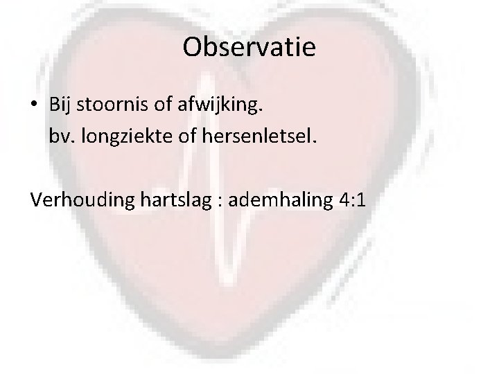 Observatie • Bij stoornis of afwijking. bv. longziekte of hersenletsel. Verhouding hartslag : ademhaling