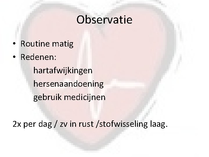 Observatie • Routine matig • Redenen: hartafwijkingen hersenaandoening gebruik medicijnen 2 x per dag