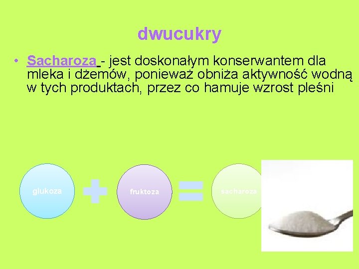 dwucukry • Sacharoza - jest doskonałym konserwantem dla mleka i dżemów, ponieważ obniża aktywność