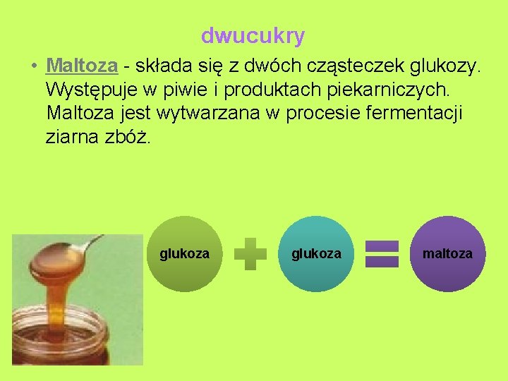 dwucukry • Maltoza - składa się z dwóch cząsteczek glukozy. Występuje w piwie i