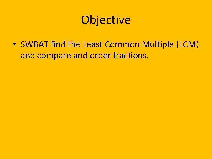 Objective • SWBAT find the Least Common Multiple (LCM) and compare and order fractions.