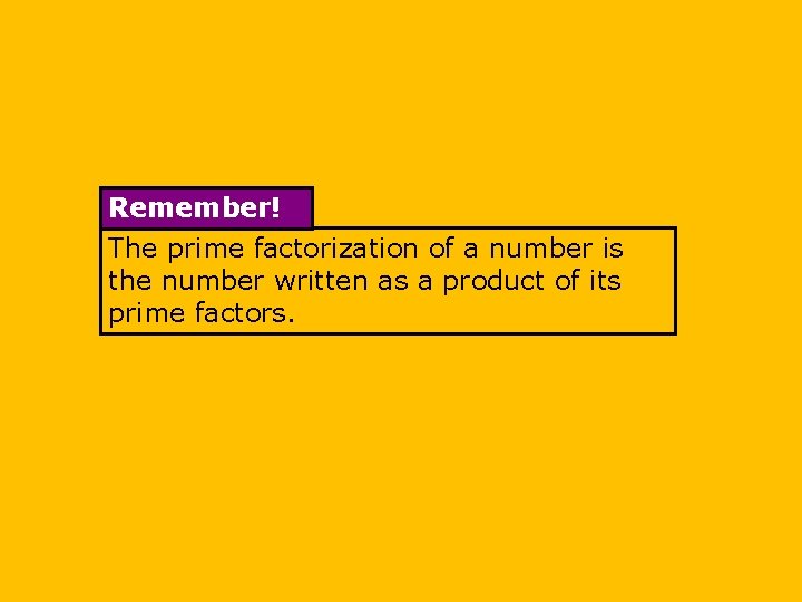 Remember! The prime factorization of a number is the number written as a product