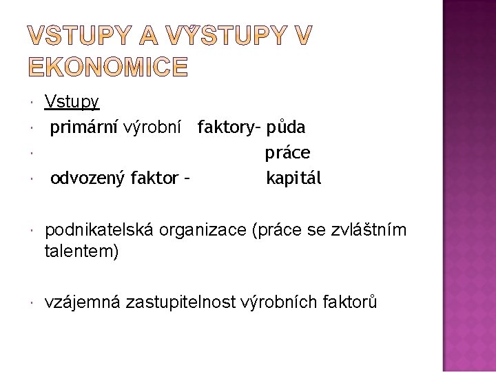  Vstupy primární výrobní faktory– půda práce odvozený faktor – kapitál podnikatelská organizace (práce