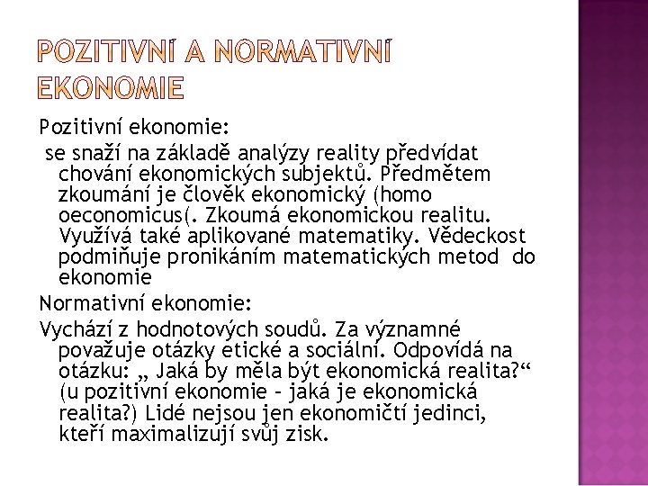 Pozitivní ekonomie: se snaží na základě analýzy reality předvídat chování ekonomických subjektů. Předmětem zkoumání