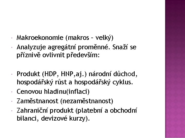  Makroekonomie (makros – velký) Analyzuje agregátní proměnné. Snaží se příznivě ovlivnit především: Produkt