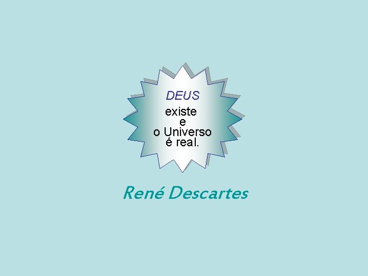 DEUS existe e o Universo é real. René Descartes 