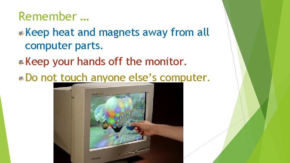 Remember … Keep heat and magnets away from all computer parts. Keep your hands