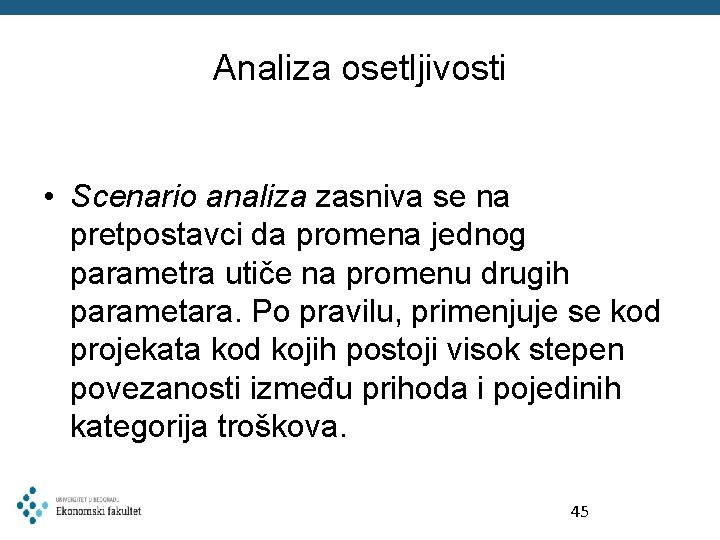 Analiza osetljivosti • Scenario analiza zasniva se na pretpostavci da promena jednog parametra utiče Analiza osetljivosti • Scenario analiza zasniva se na pretpostavci da promena jednog parametra utiče