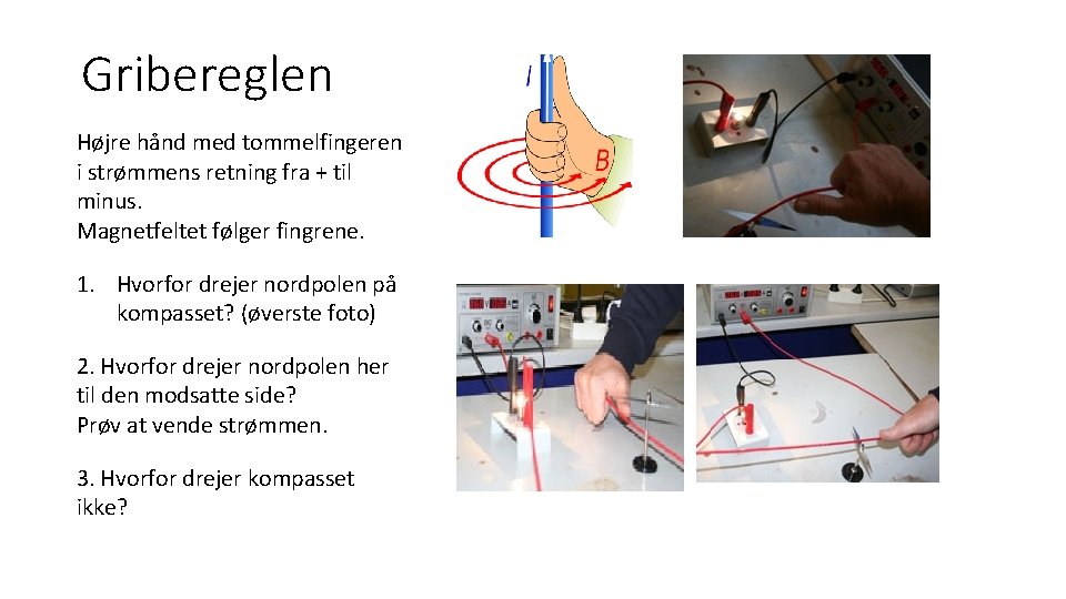Gribereglen Højre hånd med tommelfingeren i strømmens retning fra + til minus. Magnetfeltet følger