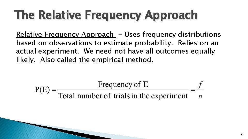 The Relative Frequency Approach - Uses frequency distributions based on observations to estimate probability.