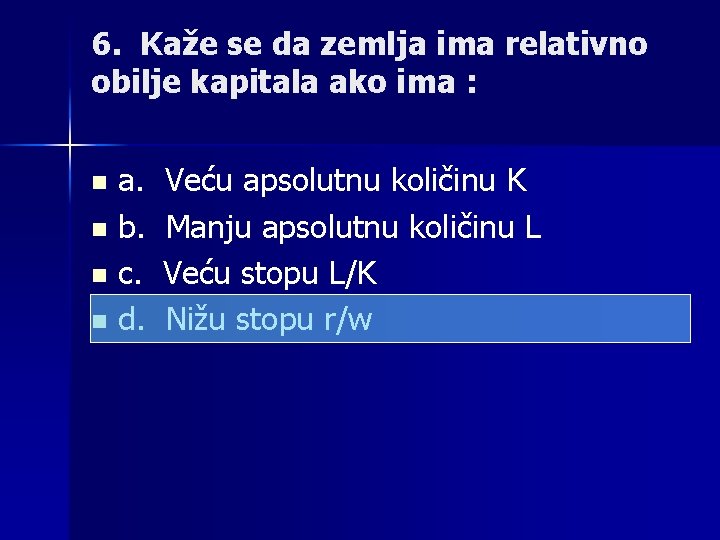 6. Kaže se da zemlja ima relativno obilje kapitala ako ima : a. Veću