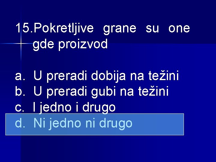 15. Pokretljive grane su one gde proizvod a. b. c. d. U preradi dobija