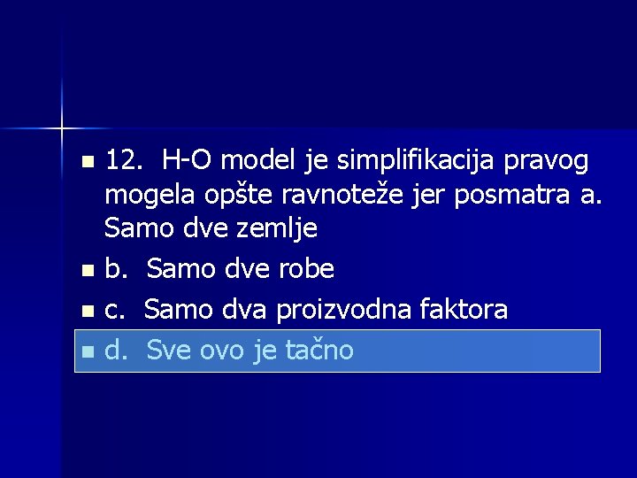 12. H-O model je simplifikacija pravog mogela opšte ravnoteže jer posmatra a. Samo dve