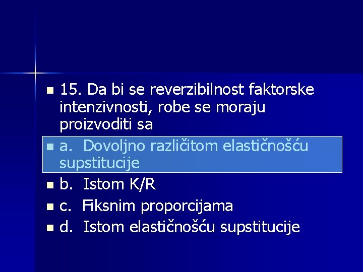 15. Da bi se reverzibilnost faktorske intenzivnosti, robe se moraju proizvoditi sa n a.