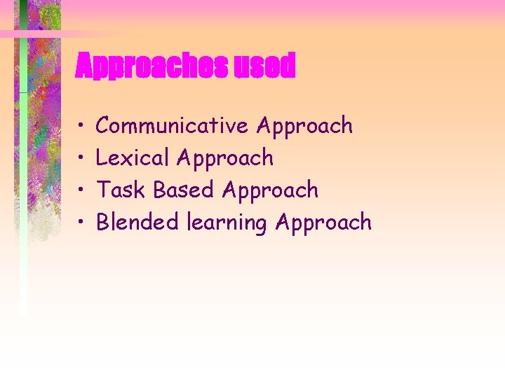 Approaches used • • Communicative Approach Lexical Approach Task Based Approach Blended learning Approach