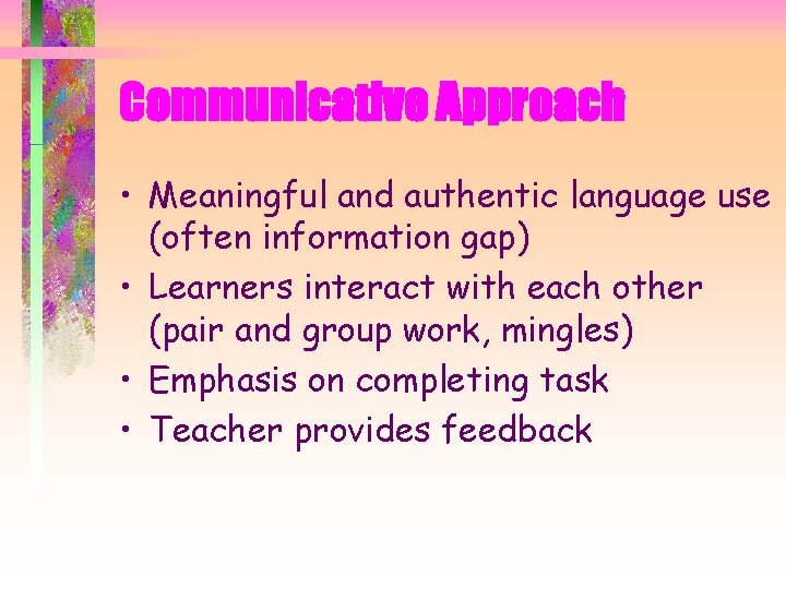 Communicative Approach • Meaningful and authentic language use (often information gap) • Learners interact