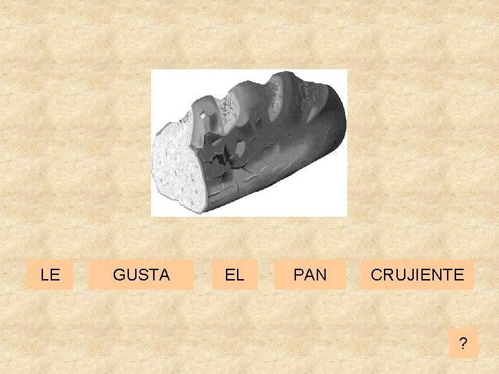 LE GUSTA EL PAN CRUJIENTE ? 