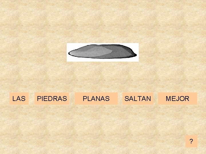 LAS PIEDRAS PLANAS SALTAN MEJOR ? 