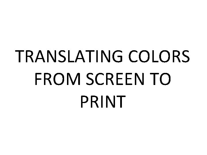 TRANSLATING COLORS FROM SCREEN TO PRINT 