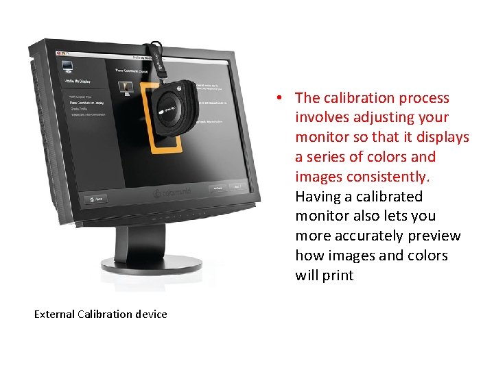  • The calibration process involves adjusting your monitor so that it displays a