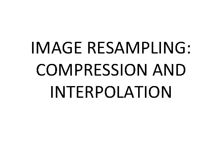 IMAGE RESAMPLING: COMPRESSION AND INTERPOLATION 