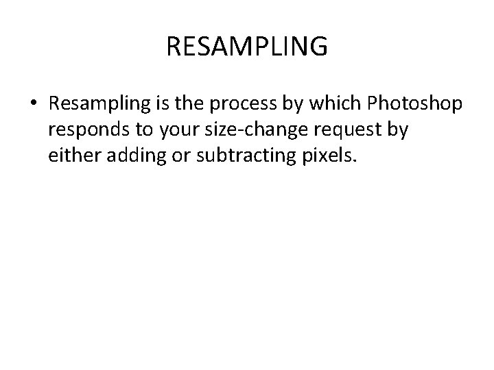 RESAMPLING • Resampling is the process by which Photoshop responds to your size-change request