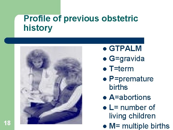 Profile of previous obstetric history GTPALM l G=gravida l T=term l P=premature births l