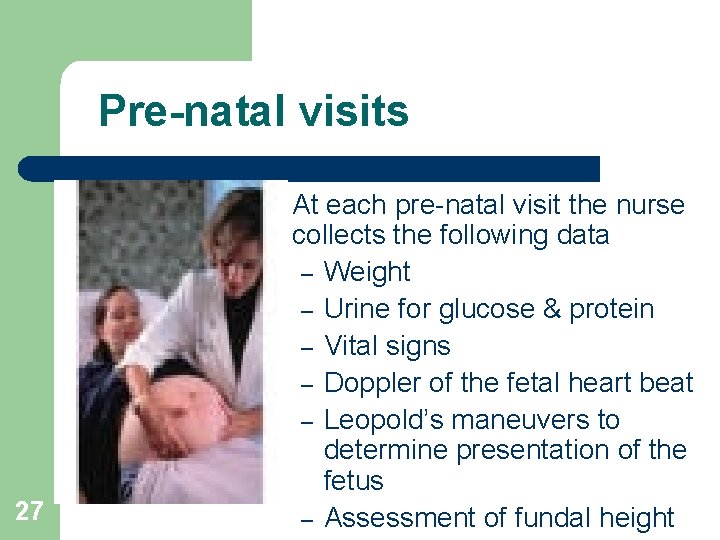 Pre-natal visits l 27 At each pre-natal visit the nurse collects the following data