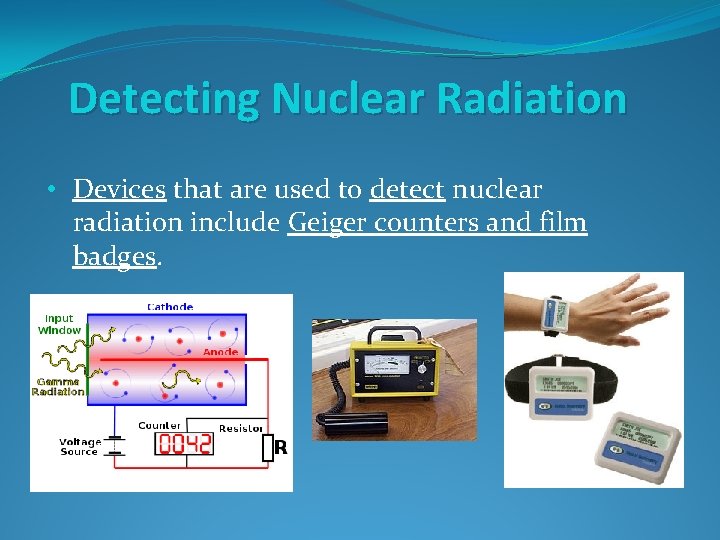 Detecting Nuclear Radiation • Devices that are used to detect nuclear radiation include Geiger