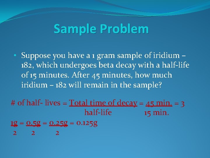 Sample Problem • Suppose you have a 1 gram sample of iridium – 182,