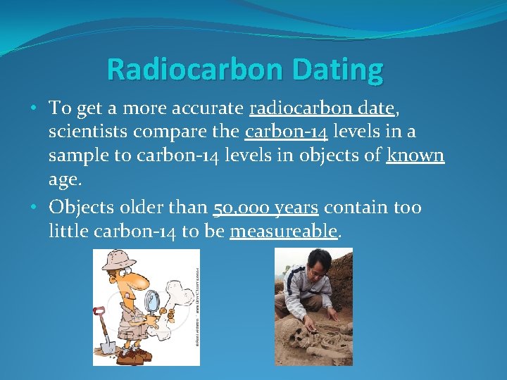 Radiocarbon Dating • To get a more accurate radiocarbon date, scientists compare the carbon-14