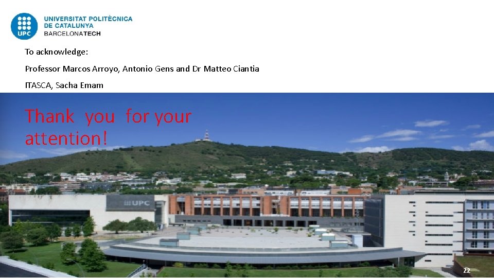 To acknowledge: Professor Marcos Arroyo, Antonio Gens and Dr Matteo Ciantia ITASCA, Sacha Emam