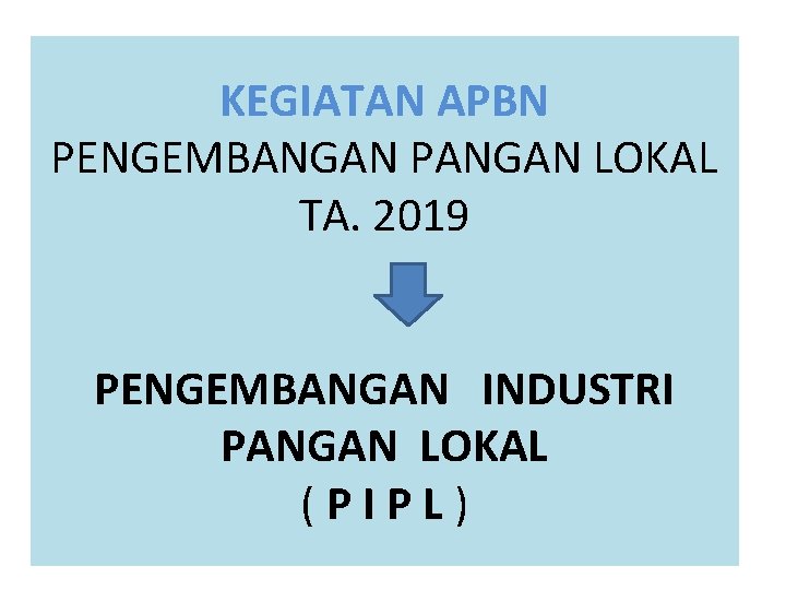 KEGIATAN APBN PENGEMBANGAN PANGAN LOKAL TA. 2019 PENGEMBANGAN INDUSTRI PANGAN LOKAL (PIPL) 