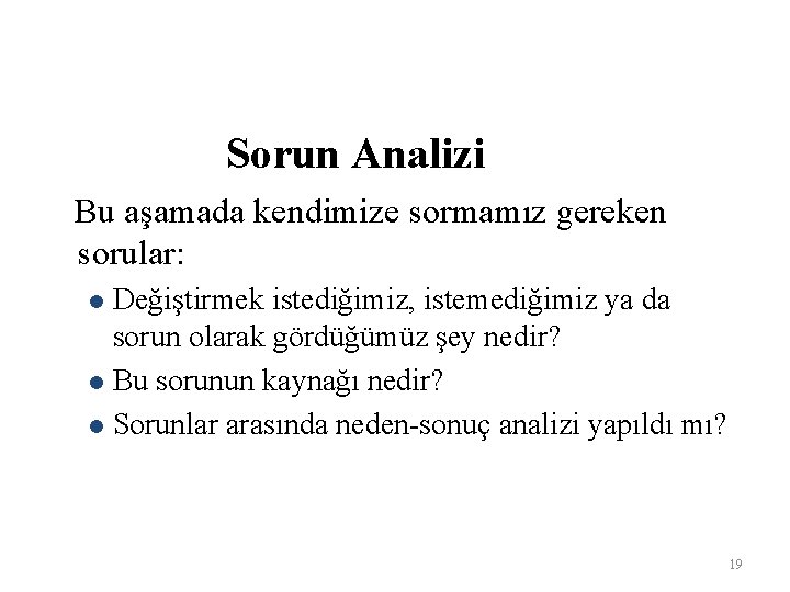 Sorun Analizi Bu aşamada kendimize sormamız gereken sorular: Değiştirmek istediğimiz, istemediğimiz ya da sorun