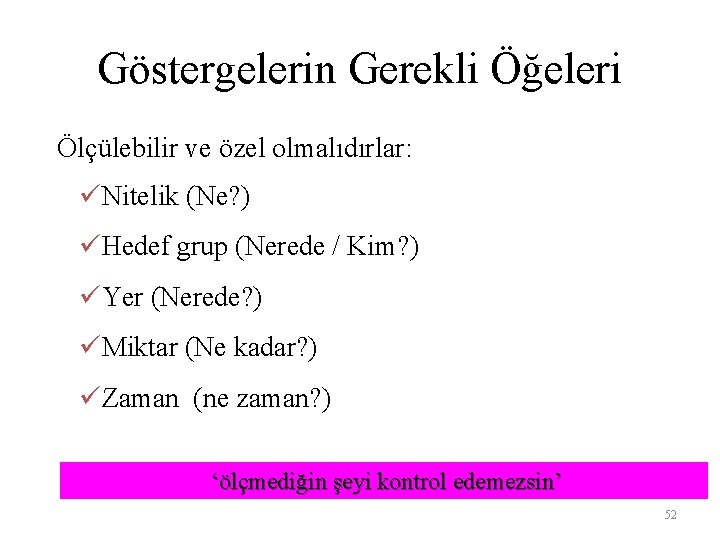 Göstergelerin Gerekli Öğeleri Ölçülebilir ve özel olmalıdırlar: üNitelik (Ne? ) üHedef grup (Nerede /