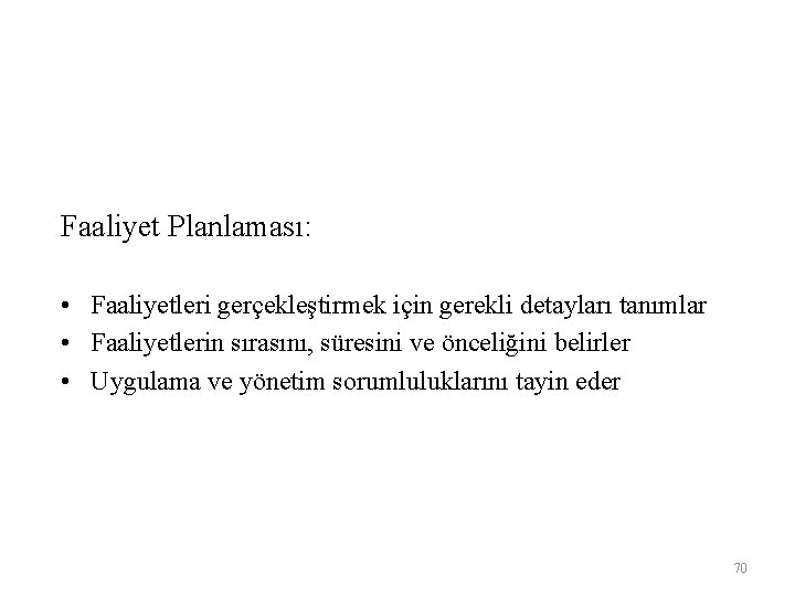 Faaliyet Planlaması: • Faaliyetleri gerçekleştirmek için gerekli detayları tanımlar • Faaliyetlerin sırasını, süresini ve