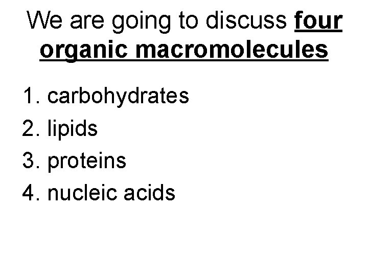 We are going to discuss four organic macromolecules 1. carbohydrates 2. lipids 3. proteins We are going to discuss four organic macromolecules 1. carbohydrates 2. lipids 3. proteins