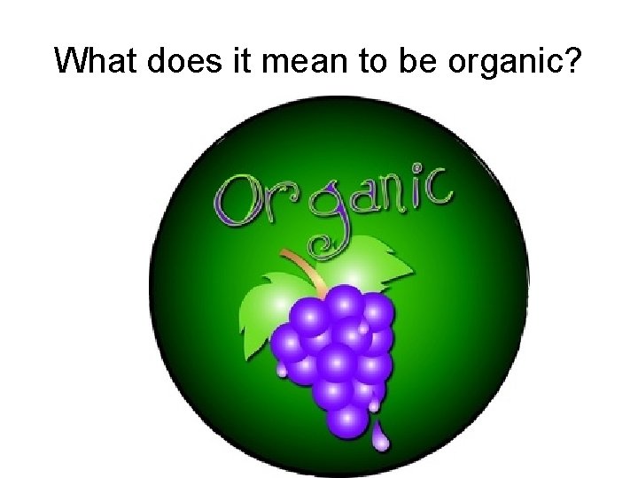 What does it mean to be organic? What does it mean to be organic?