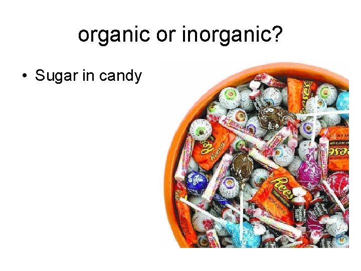 organic or inorganic? • Sugar in candy organic or inorganic? • Sugar in candy