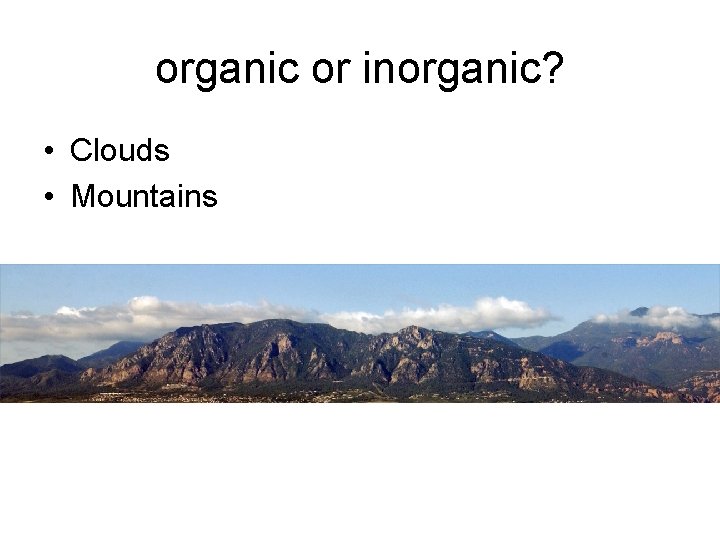 organic or inorganic? • Clouds • Mountains organic or inorganic? • Clouds • Mountains