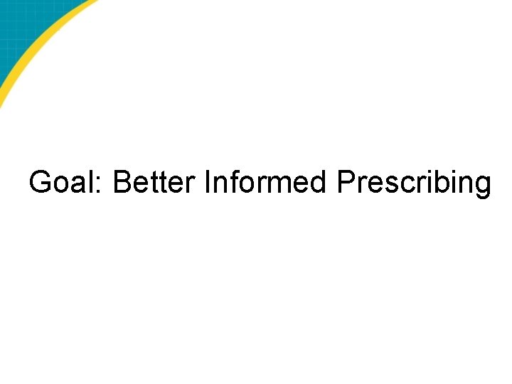 Goal: Better Informed Prescribing 